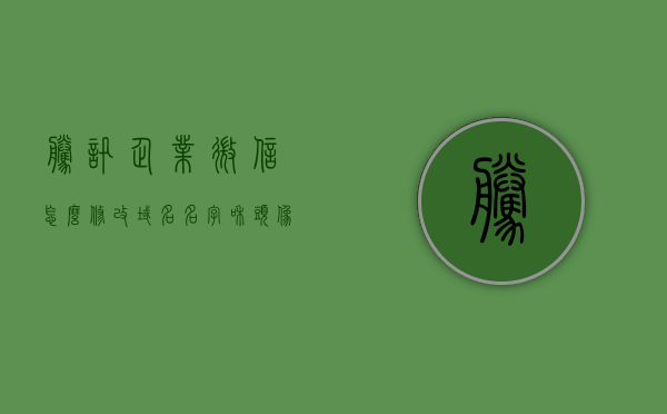 腾讯企业微信怎么修改域名名字和头像（企业微信如何修改企业名称），腾讯企业微信，如何修改域名名字、头像及企业名称指南，腾讯企业微信修改域名名字、头像及企业名称指南，详细步骤教程，腾讯企业微信修改域名名字、头像及企业名称的详细步骤教程，操作指南与指南解析，腾讯企业微信修改域名名字、头像及企业名称详解，操作指南与步骤教程，腾讯企业微信修改域名名字、头像及企业名称详解，操作指南与步骤教程，腾讯企业微信修改域名名字、头像及企业名称的详细步骤教程与操作指南解析