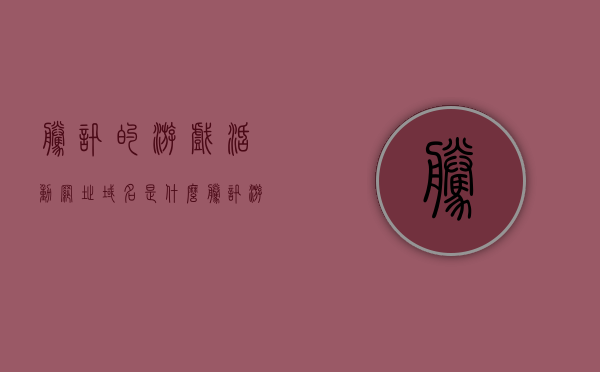 腾讯的游戏活动网址域名是什么（腾讯游戏的网址域名必须包括什么），腾讯游戏活动网址域名解析及查询指南，腾讯游戏域名解析与查询指南，活动网址域名解析及查询方法揭秘，腾讯游戏域名解析与查询指南，活动网址域名解析方法及查询揭秘，腾讯游戏域名解析与查询指南，活动网址域名解析方法及查询揭秘