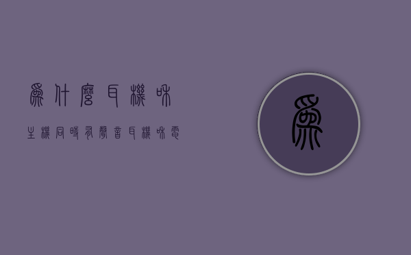 为什么耳机和主机同时有声音（耳机和电脑一起响），耳机与主机同时发声原因探究，为何耳机和电脑同时响起？