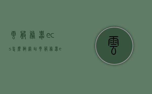 云服务器ecs怎么做网站（云服务器ecs怎么做网站的），云服务器ECS如何搭建网站？步骤详解，云服务器ECS搭建网站步骤详解，云服务器ECS搭建网站步骤详解与指南，云服务器ECS搭建网站步骤详解与指南，云服务器ECS搭建网站步骤详解与指南，从入门到精通的全程指导！