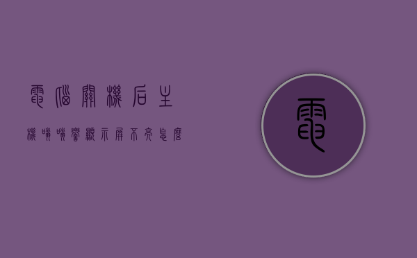 电脑关机后主机嗡嗡响显示屏不亮怎么办呀（电脑关机后显示器为什么会滋滋响），电脑关机后主机嗡嗡响、显示屏不亮，解决方法及原因探究