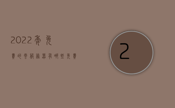 2022年免费的云服务器有哪些（免费的云服务软件），2022年免费云服务器及云服务软件一览，2022年免费云服务器及云服务软件一览 第1张