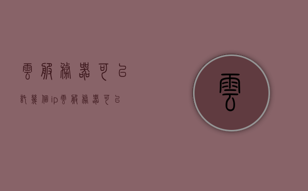 云服务器可以托几个ip（云服务器可以挂几个网站），云服务器可托管IP数量及挂网网站数量解析，云服务器可托管IP数量及挂网网站数量解析，一台云服务器能托管的IP及网站数量揭秘，揭秘云服务器托管IP及挂网网站数量，一台云服务器能托管几个IP及运行多少网站？，揭秘，云服务器可托管IP数量及挂网网站数量详解，一台云服务器能托管几个IP及运行网站揭秘！