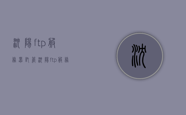 沈阳ftp服务器托管（沈阳ftp服务器托管电话），沈阳FTP服务器托管服务及联系方式全解析，沈阳FTP服务器托管服务与联系方式解析，沈阳FTP服务器托管服务与联系方式全面解析，专业托管服务与电话支持指南，沈阳FTP服务器托管服务与联系方式全面解析指南，沈阳FTP服务器托管服务与联系方式全面解析指南，专业托管服务与电话支持助力企业数据安全部署，沈阳FTP服务器托管服务与联系方式全面解析，专业托管服务与电话支持助力企业数据安全部署