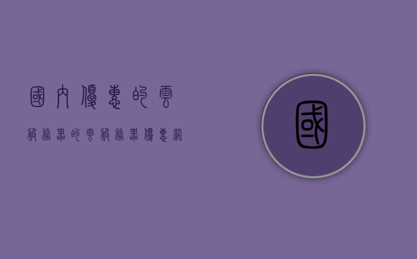 国内优惠的云服务器的（云服务器优惠网站），国内云服务器优惠大盘点，最佳云服务器优惠网站推荐