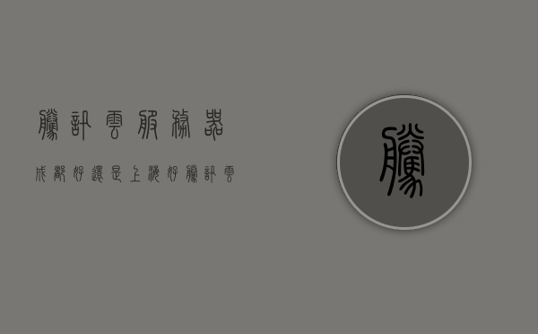 腾讯云服务器成都好还是上海好（成都腾讯云好进吗），腾讯云服务器，成都与上海节点选择比较及成都入驻难度解析