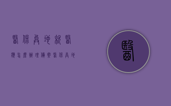 医保异地就医应怎么办理备案（医保异地就医去哪备案），医保异地就医备案攻略，如何办理及去哪备案？，医保异地就医备案攻略，办理流程及备案地点全解析，医保异地就医备案全攻略，办理流程、备案地点及如何办理详解，医保异地就医备案全攻略，办理流程、备案地点及办理方法详解，医保异地就医备案全攻略，办理流程、备案地点及办理方法详解，医保异地就医备案详解，办理流程、备案地点及办理方法全攻略，医保异地就医备案详解，办理流程、备案地点及办理方法全攻略指南
