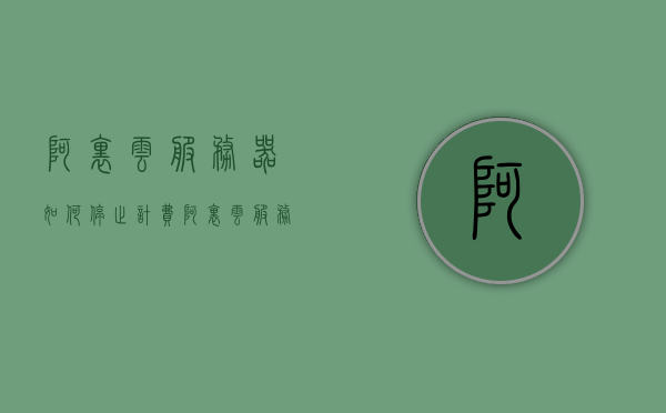 阿里云服务器如何停止计费（阿里云服务器如何暂停不收费），阿里云服务器如何暂停以停止计费？，阿里云服务器如何暂停以停止计费？操作指南与步骤解析，阿里云服务器暂停与停止计费操作指南，如何暂停阿里云服务器以停止计费？步骤解析，阿里云服务器暂停与停止计费操作指南，详细步骤解析及操作指南，阿里云服务器暂停与停止计费操作详解，操作指南与步骤解析，阿里云服务器暂停与停止计费操作详解，操作指南与步骤解析，阿里云服务器暂停与停止计费操作详解，步骤解析及指南，阿里云服务器暂停与停止计费操作详解，步骤解析及指南