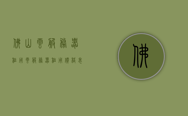 佛山云服务器租用（云服务器租用价格表），佛山云服务器租用及价格表概览，佛山云服务器租用概览及价格表解析，佛山云服务器租用概览与价格表解析