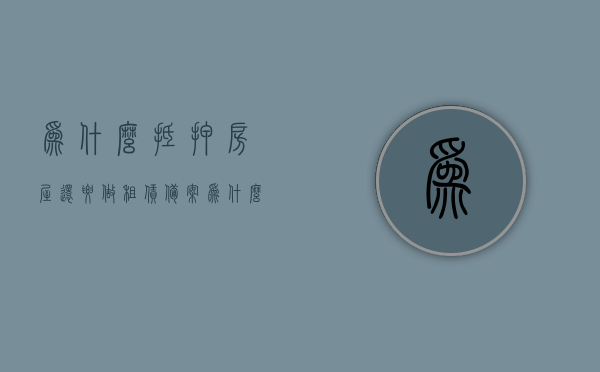 为什么抵押房屋还要做租赁备案（为什么抵押贷款要签租赁协议），抵押房屋为何要办理租赁备案手续？——探究抵押贷款与租赁协议的关系