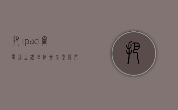 把ipad当电脑主机使用会怎么样（把ipad当电脑主机使用会怎么样吗），iPad当电脑主机使用，体验与潜在问题探讨