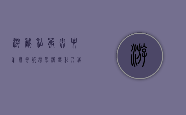 游戏私服需要什么云服务器（游戏私人服务器），游戏私服所需的云服务器解析，游戏私人服务器搭建指南，游戏私服搭建指南，解析所需云服务器与搭建步骤