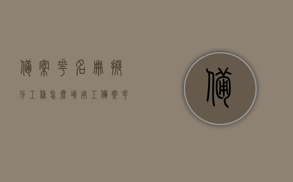 备案花名册拟分工种怎么填（用工备案花名册），用工备案花名册工种填写指南，如何正确填写拟分工种？