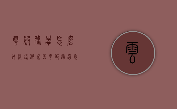 云服务器怎么连接远程桌面（云服务器怎么联网），云服务器连接远程桌面与联网指南，云服务器连接远程桌面与联网操作指南，步骤详解与操作技巧