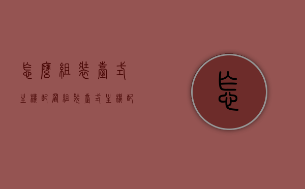 怎么组装台式主机配置（组装台式主机配置清单），如何组装台式主机？详细配置清单来助力DIY装机！，如何DIY组装台式主机？详细配置清单与步骤指南！
