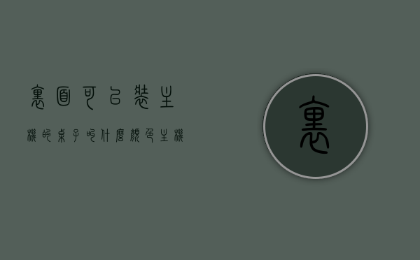 里面可以装主机的桌子叫什么颜色（主机内嵌电脑桌），电脑桌颜色揭秘，主机内嵌桌的颜色选择，揭秘主机内嵌电脑桌的颜色选择，时尚桌子的颜色与搭配指南，揭秘主机内嵌电脑桌的颜色选择与时尚搭配指南，揭秘主机内嵌电脑桌的颜色选择与时尚搭配指南，颜色选择与搭配指南助你轻松选购时尚电脑桌！