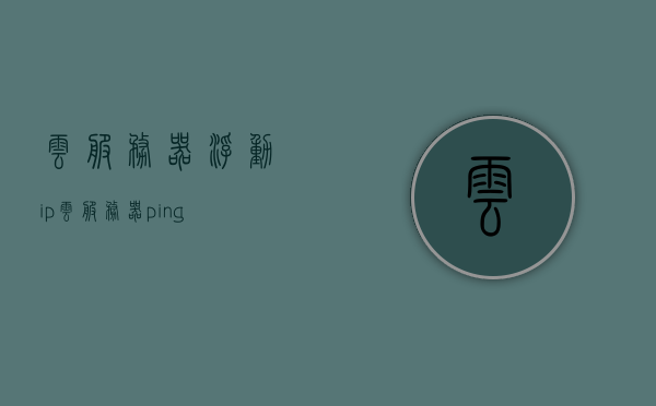 云服务器浮动ip（云服务器ping），云服务器浮动IP与Ping功能解析，云服务器浮动IP与Ping功能深度解析，云服务器浮动IP与Ping功能深度解析及实际应用探讨