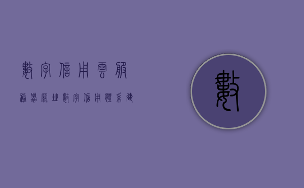 数字信用云服务器网址（数字信用体系建设），数字信用体系建设，云服务器网址全面解析，数字信用体系建设解析，云服务器网址与数字信用云服务器深度探讨，数字信用云服务器网址解析与数字信用体系建设深度探讨