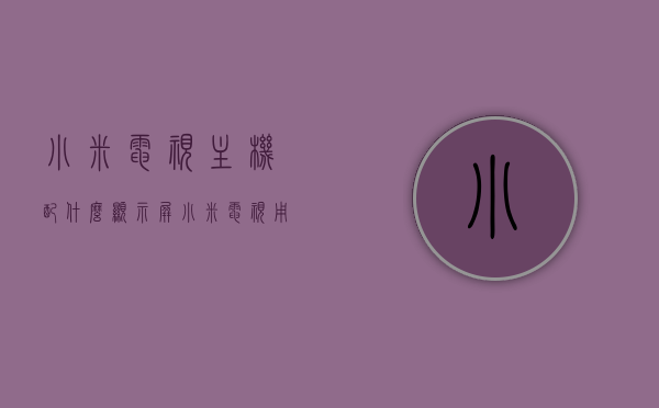 小米电视主机配什么显示屏（小米电视用什么显示屏），小米电视主机适配显示屏类型解析，如何搭配最佳显示屏？，小米电视主机适配显示屏解析，如何搭配最佳显示屏？