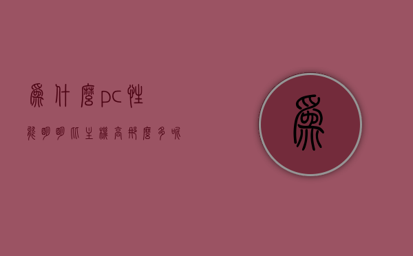 为什么pc性能明明比主机高那么多呢（为什么pc性能明明比主机高那么多呢怎么回事），PC性能远超主机的原因探究，PC性能远超主机的原因深度探究，性能差异背后的原因解析，PC性能远超主机的原因深度解析与探究，性能差异背后的原因解析 第1张