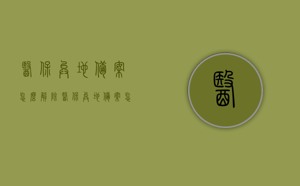 医保异地备案怎么解除（医保异地备案怎么解除不了），医保异地备案解除指南，操作步骤与常见问题解析，医保异地备案解除指南，操作步骤与常见问题解析，医保异地备案解除详解，操作指南与常见问题解析，医保异地备案解除详解，操作指南与常见问题解析，快速解决备案解除难题！，医保异地备案解除详解，操作指南与常见问题解析——快速解决备案解除难题！，医保异地备案解除详解，操作指南与常见问题解析——快速解决备案解除问题！，医保异地备案解除详解，操作指南与常见问题解析——快速解决备案解除问题！