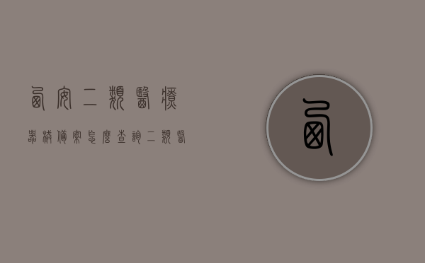 西安二类医疗器械备案怎么查询（二类医疗器械备案哪里查），西安二类医疗器械备案查询指南，如何查询二类医疗器械备案信息？，西安二类医疗器械备案查询指南，如何查询备案信息及操作步骤？
