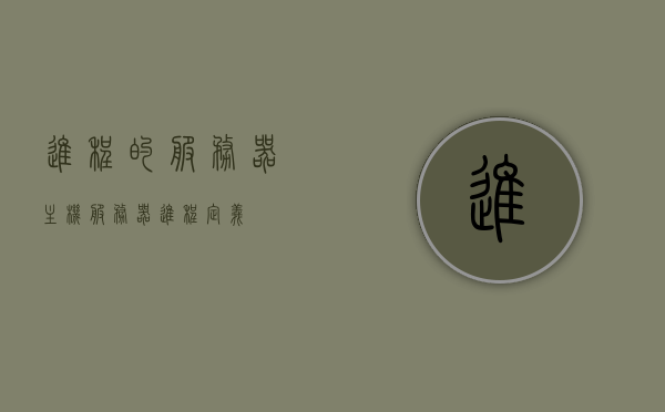 进程的服务器主机（服务器进程定义），服务器主机上的进程与服务器进程定义解析