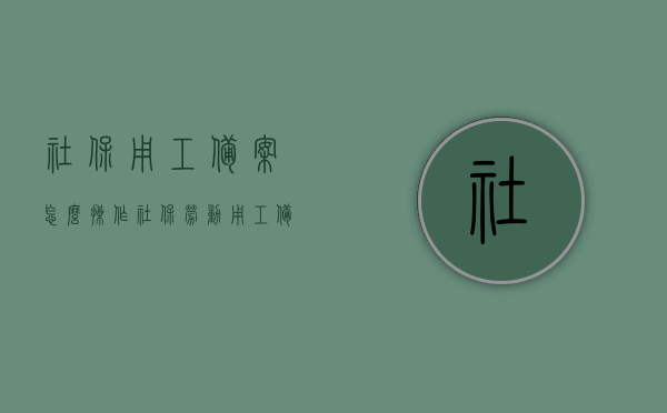 社保用工备案怎么操作（社保劳动用工备案），社保用工备案操作流程指南，劳动用工备案操作详解，社保用工备案操作流程指南，从备案准备到完成的详解步骤，社保用工备案操作流程详解，从准备到完成的全步骤指南，社保用工备案全流程指南，从准备到完成的全步骤详解，社保用工备案全流程详解，从准备到完成的操作指南，社保用工备案全流程详解，从准备到操作完成的指南，社保用工备案全流程详解，从准备到操作完成的指南（附详细步骤）