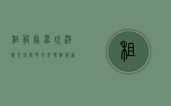 租服务器玩游戏充钱能拿回来吗（租服务器玩游戏充钱能拿回来吗），关于租用服务器玩游戏充值金额能否退回的问题探讨，关于租用服务器玩游戏充值金额能否退回的探讨与解析