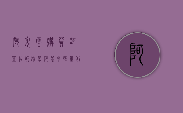 阿里云购买轻量级服务器（阿里云轻量服务器配置），阿里云轻量级服务器购买指南及配置详解