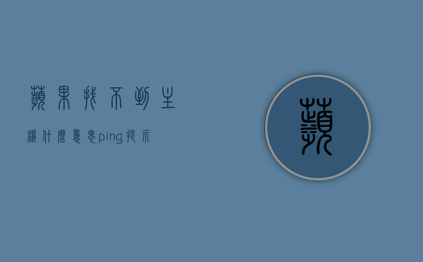 苹果找不到主机什么意思（ping 提示找不到主机），苹果设备Ping提示找不到主机问题解析与解决指南，苹果设备Ping提示找不到主机，问题解析与解决指南