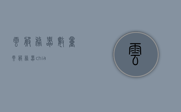 云服务器数量（云服务器 chia），云服务器数量揭秘，探寻Chia云服务器规模与趋势，揭秘Chia云服务器规模，数量、趋势与深度探寻 第1张