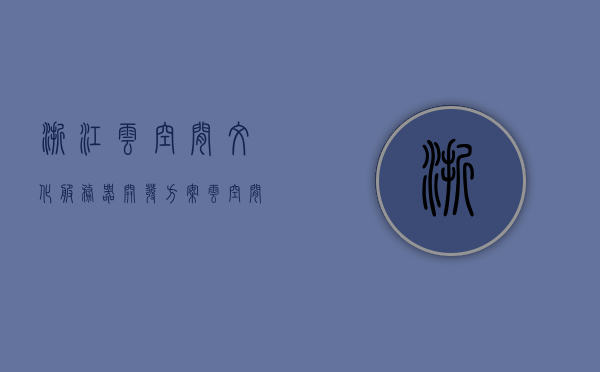 浙江云空间文化服务器开发方案（云空间文化交流中心怎么样），浙江云空间文化服务器开发方案及云空间文化交流中心详解，浙江云空间文化服务器开发方案及文化交流中心详解，一站式了解云空间文化服务器与云空间文化交流中心特色优势。