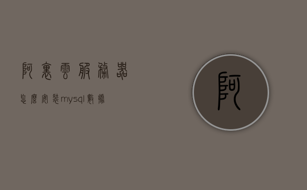 阿里云服务器怎么安装mysql（阿里云服务器怎么安装宝塔面板）,阿里云服务器怎么安装mysql（阿里云服务器怎么安装宝塔面板）,阿里云服务器怎么安装mysql,服务,服务器,云服务器,第1张