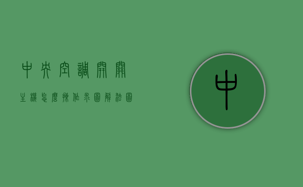 中央空调开关主机怎么操作求图解法图片（中央空调开关操作说明），中央空调开关主机操作指南，图解教程及图片说明，中央空调开关主机操作指南，图解教程与图片说明，图解中央空调开关主机操作指南，从开关操作到图解教程全攻略（含图片说明）