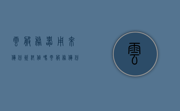 云服务器用来备份资料值吗（云服务备份有什么用?），云服务器备份资料的价值与用途探讨，是否值得备份资料到云服务？，探讨云服务器备份资料的价值，是否值得使用云服务进行资料备份？