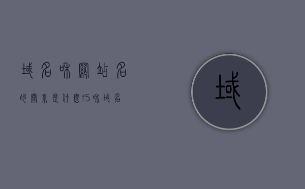 域名和网站名的关系是什么（f5和域名的关系是什么），域名与网站名的关系解析，F5与域名的关联性探究，域名与网站名的深度解析，探究F5与域名的关联性及其关系解析，域名与网站名的深度解析，探究F5与域名的关联性及其关系解析。