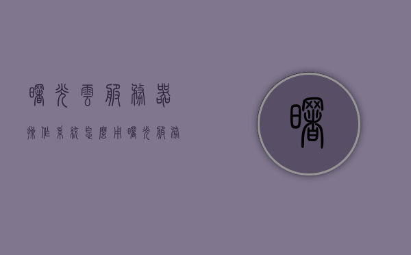曙光云服务器操作系统怎么用（曙光服务器如何装系统），曙光云服务器操作系统的使用指南（含服务器系统安装步骤），曙光云服务器操作系统使用指南，从系统安装到操作全攻略，曙光云服务器操作系统使用指南，从系统安装到操作全攻略解析，曙光云服务器操作系统使用全攻略，从安装到操作详解，曙光云服务器操作系统使用指南，从安装到操作全解析