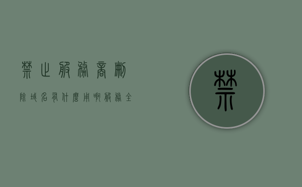 禁止服务商删除域名有什么用啊（服务全部禁用会怎么样），服务商禁止删除域名的影响及服务全部禁用后果解析