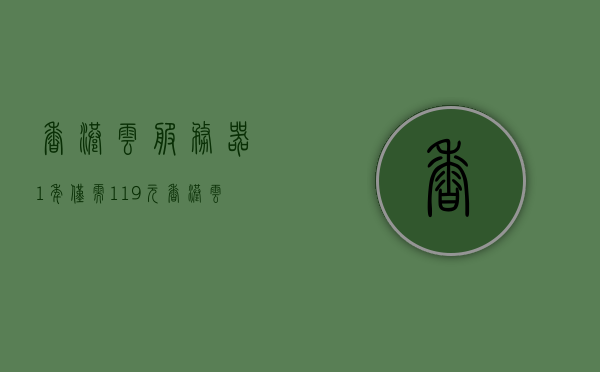 香港云服务器1年仅需119元（香港云服务器是干什么的），香港云服务器特惠，1年仅需119元！揭秘香港云服务器的功能与用途，香港云服务器特惠来袭，一年仅需119元！功能与用途揭秘！，香港云服务器特惠，一年仅需119元！功能与用途深度解析！，香港云服务器特惠，一年仅需119元！功能用途深度解析与特惠活动揭秘！，香港云服务器特惠，一年仅需119元！功能用途深度解析与独家优惠活动揭秘！，香港云服务器特惠，一年仅需119元！功能用途深度解析与独家优惠活动大揭秘！ 第1张
