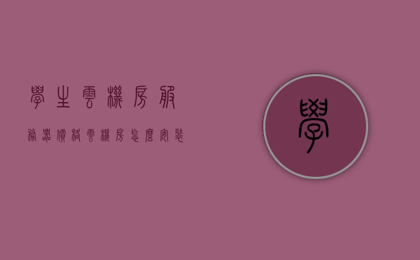 学生云机房服务器价格（云机房怎么安装学生机软件），学生云机房服务器价格详解及学生机软件安装指南，学生云机房服务器价格详解及软件安装指南，学生机软件安装到云机房的步骤与费用解析，学生云机房服务器价格详解及学生机软件安装指南，从费用到安装步骤的全面解析