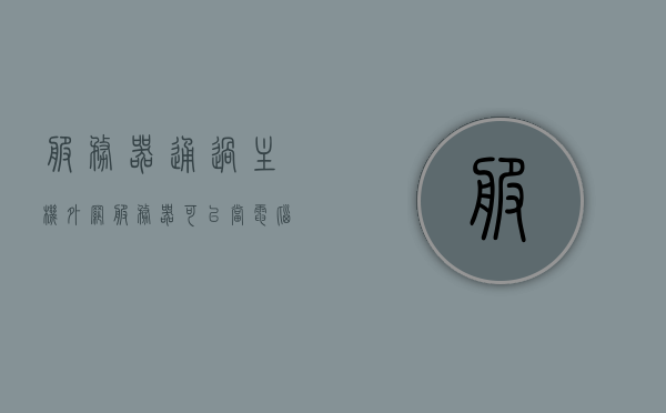 服务器通过主机外网（服务器可以当电脑主机用吗），服务器可以当电脑主机使用吗？——关于服务器与主机外网的探讨，关于服务器与主机外网的探讨，服务器能否作为电脑主机使用？