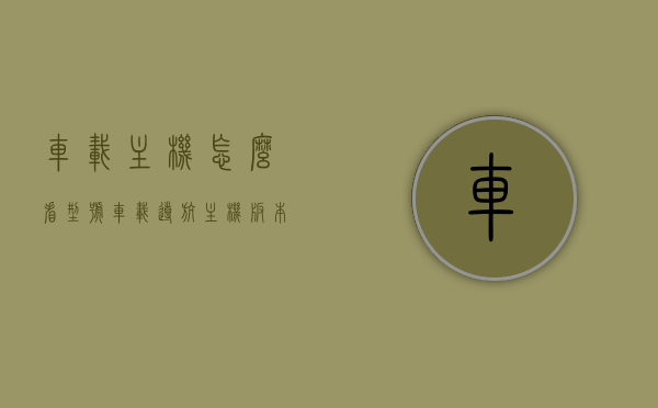 车载主机怎么看型号（车载导航主机版本怎么查），如何查看车载主机型号及导航主机版本？，如何查看车载主机型号及导航版本信息？详细步骤解析！，如何查看车载主机型号及导航版本信息？详细步骤解析与攻略！