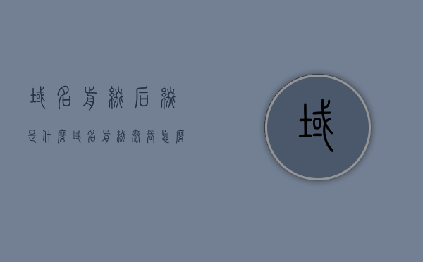 域名前缀后缀是什么（域名前缀太长怎么办），域名前缀后缀解析及前缀过长解决方案