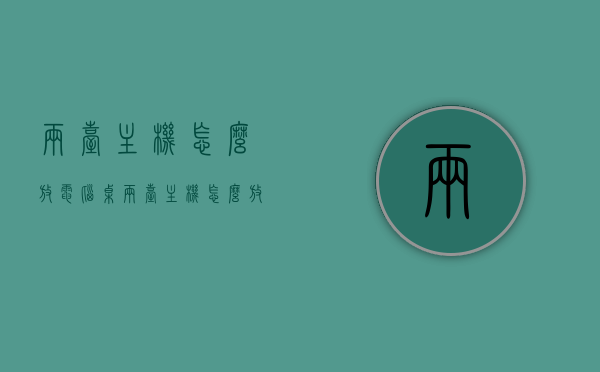 两台主机怎么放电脑桌（两台主机怎么放电脑桌面），电脑桌上如何摆放两台主机？布局指南助你轻松安排！