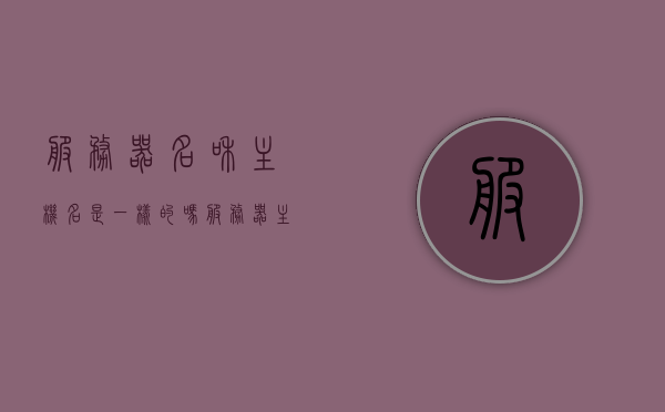 服务器名和主机名是一样的吗（服务器主机名是什么意思），服务器主机名详解，服务器名和主机名是否相同？，服务器主机名详解，服务器名与主机名是否相同？，服务器名和主机名的区别与联系，详解服务器主机名的含义与特性