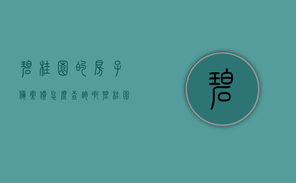 碧桂园的房子备案价怎么查询啊（碧桂园房产查询），碧桂园房产备案价查询指南，如何查询碧桂园房产信息？，碧桂园房产备案价查询指南，如何轻松查询碧桂园房产信息及备案价？，碧桂园房产备案价查询指南，轻松获取房产信息及备案价查询步骤！，碧桂园房产备案价查询指南，如何轻松获取房产信息及备案价查询步骤！ 第1张