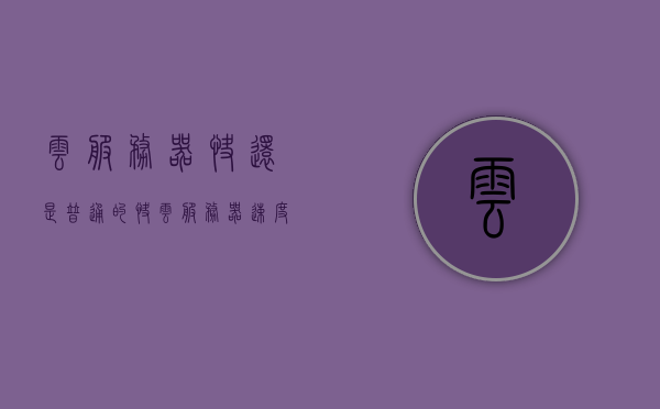 云服务器快还是普通的快（云服务器速度快吗），关于云服务器速度与普通服务器速度的对比解析，关于云服务器与普通服务器速度的对比解析，云服务器速度优势揭秘，云服务器与普通服务器速度对比解析，揭秘云服务器速度优势与优势揭秘，云服务器与普通服务器速度对比解析，揭秘云服务器速度优势与优势揭秘。，关于云服务器与普通服务器速度的对比解析，云服务器速度优势揭秘与对比解析，云服务器与普通服务器速度对比解析，揭秘云服务器速度优势与优势揭秘！，关于云服务器与普通服务器速度的对比解析及优势揭秘