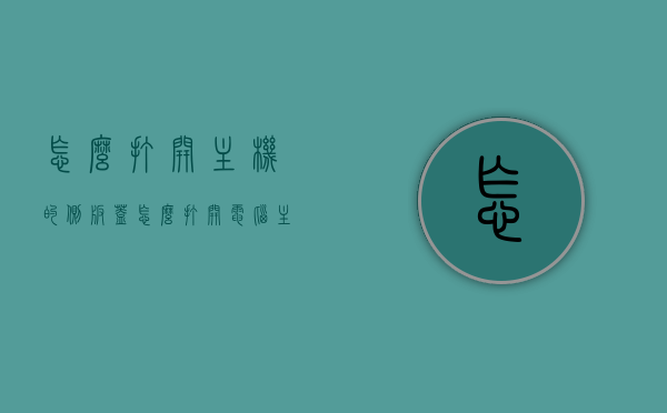 怎么打开主机的侧板盖（怎么打开电脑主机侧盖），如何打开主机侧板盖（电脑主机侧盖开启教程），电脑主机侧板盖开启教程，如何打开主机侧板盖？，电脑主机侧板盖开启教程，详细步骤解析，电脑主机侧板盖开启教程，详细步骤解析，电脑主机侧板盖开启教程，详细步骤解析与操作指南，电脑主机侧板盖开启详解，步骤解析与操作指南，电脑主机侧板盖开启详解，步骤解析与操作指南，电脑主机侧板盖开启详解，步骤解析与操作指南（含打开方法、教程）