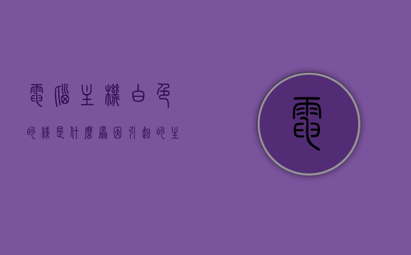 电脑主机白色的线是什么原因引起的（主机电源白线），电脑主机白色线原因解析，主机电源白线引起的问题探讨，电脑主机电源白线原因解析与问题探讨，白色线引起的问题及其原因探讨